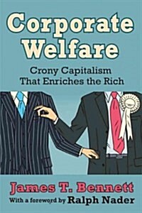 Corporate Welfare: Crony Capitalism That Enriches the Rich (Hardcover)