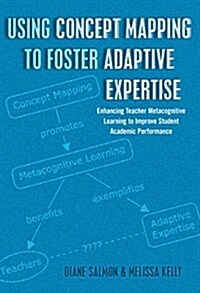 Using Concept Mapping to Foster Adaptive Expertise: Enhancing Teacher Metacognitive Learning to Improve Student Academic Performance (Paperback)
