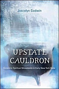 Upstate Cauldron: Eccentric Spiritual Movements in Early New York State (Paperback)