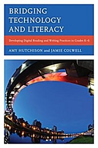 Bridging Technology and Literacy: Developing Digital Reading and Writing Practices in Grades K-6 (Hardcover)
