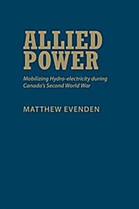 Allied Power: Mobilizing Hydro-Electricity During Canadas Second World War (Hardcover)
