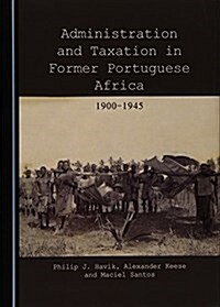Administration and Taxation in Former Portuguese Africa : 1900-1945 (Hardcover, Unabridged ed)