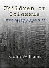 The Children of Colossus : Computing from Bletchley to the Cold War and Beyond (Paperback)