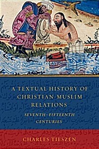 A Textual History of Christian-Muslim Relations Seventh-Fifteenth Centuries (Paperback)