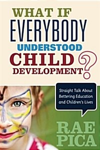 What If Everybody Understood Child Development?: Straight Talk about Bettering Education and Children′s Lives (Paperback)