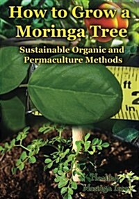 How to Grow a Moringa Tree: Sustainable Organic and Permaculture Methods (Paperback)