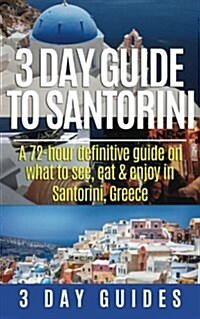 3 Day Guide to Santorini, a 72-Hour Definitive Guide on What to See, Eat & Enjoy (Paperback)