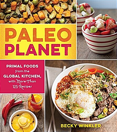Paleo Planet: Primal Foods from the Global Kitchen, with More Than 125 Recipes (Paperback)