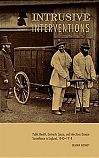 Intrusive Interventions: Public Health, Domestic Space, and Infectious Disease Surveillance in England, 1840-1914 (Hardcover)