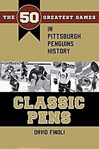 Classic Pens: The 50 Greatest Games in Pittsburgh Penguins History (Paperback)