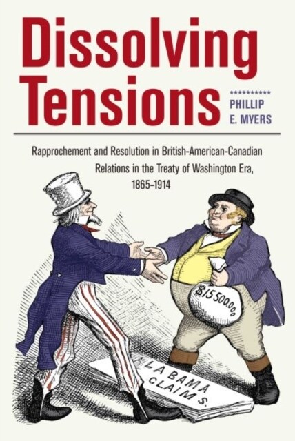 Dissolving Tensions: Rapprochement and Resolution in British-American-Canadian Relations in the Treatyof Washington Era, 1865-1914 (Hardcover)