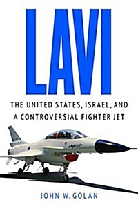 Lavi: The United States, Israel, and a Controversial Fighter Jet (Hardcover)