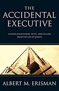 The Accidental Executive: Lessons on Business, Faith, and Calling from the Life of Joseph (Hardcover)
