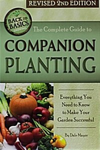 The Complete Guide to Companion Planting: Everything You Need to Know to Make Your Garden Successful Revised 2nd Edition (Paperback, 2, Revised)