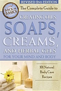 The Complete Guide to Creating Oils, Soaps, Creams, and Herbal Gels for Your Mind and Body: 101 Natural Body Care Recipes Revised 2nd Edition (Paperback, 2, Revised)