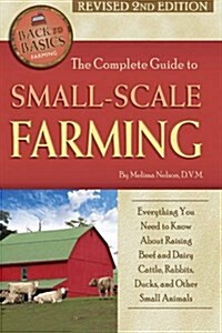 The Complete Guide to Small Scale Farming: Everything You Need to Know about Raising Beef Cattle, Rabbits, Ducks, and Other Small Animals Revised 2nd (Paperback, 2)