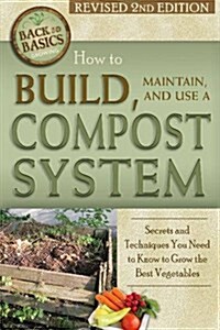 How to Build, Maintain, and Use a Compost System: Secrets and Techniques You Need to Know to Grow the Best Vegetables (Paperback, 2, Revised)
