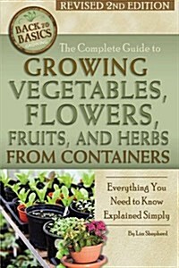 The Complete Guide to Growing Vegetables, Flowers, Fruits, and Herbs from Containers: Everything You Need to Know Explained Simply Revised 2nd Edition (Paperback, 2, Revised)