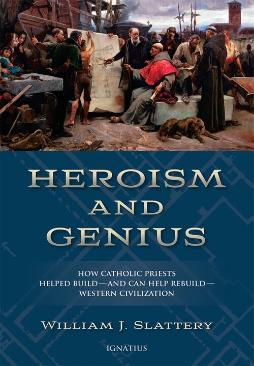 Heroism and Genius: How Catholic Priests Helped Build?and Can Help Rebuild?western Civilization (Hardcover)