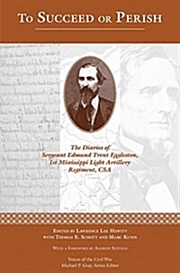 To Succeed or Perish: The Diaries of Sergeant Edmund Trent Eggleston, Company G, 1st Mississippi Light Artillery Regiment (Hardcover)