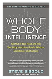 Whole Body Intelligence: Get Out of Your Head and Into Your Body to Achieve Greater Wisdom, Confidence, and Success (Hardcover)