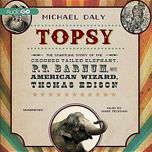 Topsy Lib/E: The Startling Story of the Crooked-Tailed Elephant, P. T. Barnum, and the American Wizard, Thomas Edison (Audio CD)