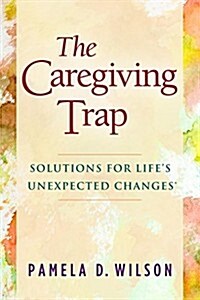 The Caregiving Trap: Solutions for Lifes Unexpected Changes (Paperback)
