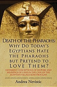 Death of the Pharaohs: Why Do Todays Egyptians Hate the Pharaohs But Pretend to Love Them?: Different Conceptions of History and Meanings of Land in (Paperback)