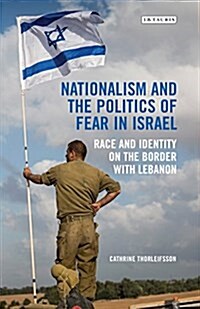 Nationalism and the Politics of Fear in Israel : Race and Identity on the Border with Lebanon (Hardcover)