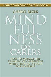 Mindfulness for Carers : How to Manage the Demands of Caregiving While Finding a Place for Yourself (Paperback)