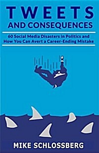 Tweets and Consequences 60 Social Media Disasters in Politics and How You Can Avert a Career Ending Mistake (Paperback)