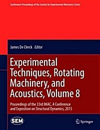 Experimental Techniques, Rotating Machinery, and Acoustics, Volume 8: Proceedings of the 33rd iMac, a Conference and Exposition on Structural Dynamics (Hardcover, 2015)