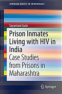 Prison Inmates Living with HIV in India: Case Studies from Prisons in Maharashtra (Paperback, 2015)