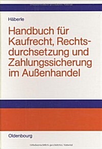 Handbuch f? Kaufrecht, Rechtsdurchsetzung und Zahlungssicherung im Au?nhandel (Hardcover, Reprint 2014)