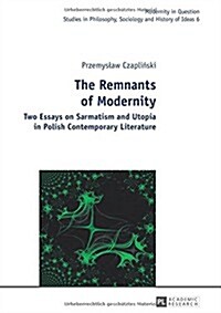 The Remnants of Modernity: Two Essays on Sarmatism and Utopia in Polish Contemporary Literature (Hardcover)