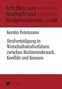 Strafverteidigung in Wirtschaftsstrafverfahren Zwischen Rechtsmissbrauch, Konflikt Und Konsens (Hardcover)