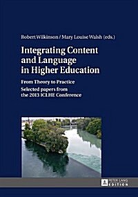 Integrating Content and Language in Higher Education: From Theory to Practice- Selected papers from the 2013 ICLHE Conference (Hardcover)