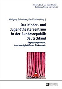 Das Kinder- Und Jugendtheaterzentrum in Der Bundesrepublik Deutschland: Begegnungsforum. Austauschplattform. Diskursort (Hardcover)