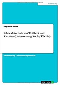 Schneidetechnik von Wei?rot und Karotten (Unterweisung Koch / K?hin) (Paperback)