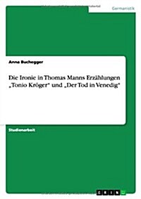 Die Ironie in Thomas Manns Erz?lungen Tonio Kr?er und Der Tod in Venedig (Paperback)