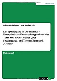 Der Spaziergang in der Literatur - Exemplarische Untersuchung anhand der Texte von Robert Walser, Der Spaziergang, und Thomas Bernhard, Gehen (Paperback)