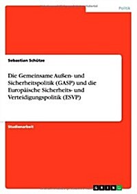 Die Gemeinsame Auen- Und Sicherheitspolitik (Gasp) Und Die Europaische Sicherheits- Und Verteidigungspolitik (Esvp) (Paperback)