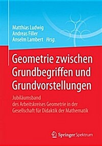 Geometrie Zwischen Grundbegriffen Und Grundvorstellungen: Jubil?msband Des Arbeitskreises Geometrie in Der Gesellschaft F? Didaktik Der Mathematik (Paperback, 2015)