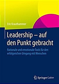 Leadership - Auf Den Punkt Gebracht: Rationale Und Emotionale Tools F? Den Erfolgreichen Umgang Mit Menschen (Hardcover, 2015)