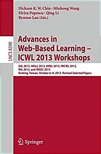 Advances in Web-Based Learning - Icwl 2013 Workshops: Usl 2013, Iwsll 2013, Kmel 2013, Iwcwl 2013, Wil 2013, and Iweec 2013, Kenting, Taiwan, October (Paperback, 2015)
