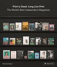 Print is dead, long live print : the world's best independent magazines