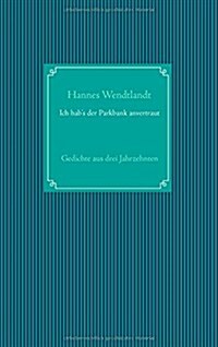 Ich habs der Parkbank anvertraut: Gedichte aus drei Jahrzehnten (Paperback)