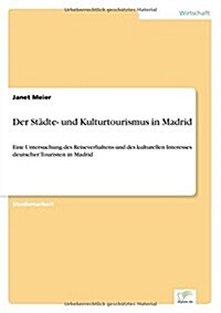 Der St?te- und Kulturtourismus in Madrid: Eine Untersuchung des Reiseverhaltens und des kulturellen Interesses deutscher Touristen in Madrid (Paperback)