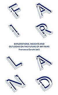Fairland: Explorations, Insights and Outlooks on the Future of Art Fairs (Paperback)