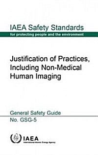 Justification of Practices, Including Non-Medical Human Imaging: IAEA Safety Standards Series No. Gsg-5 (Paperback)